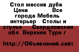 Стол массив дуба › Цена ­ 17 000 - Все города Мебель, интерьер » Столы и стулья   . Свердловская обл.,Верхняя Тура г.